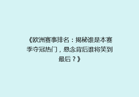 《欧洲赛事排名：揭秘谁是本赛季夺冠热门，悬念背后谁将笑到最后？》