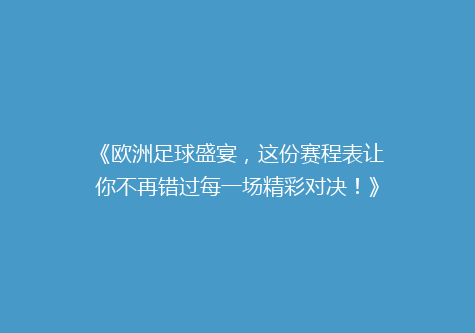 《欧洲足球盛宴，这份赛程表让你不再错过每一场精彩对决！》