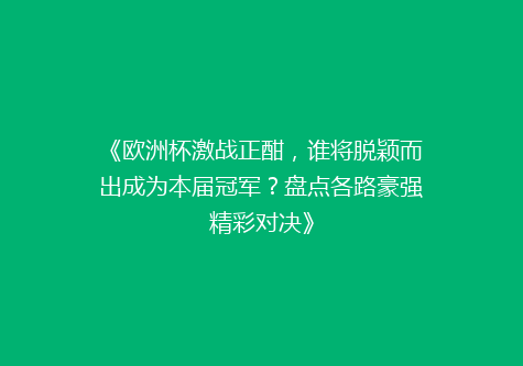 《欧洲杯激战正酣，谁将脱颖而出成为本届冠军？盘点各路豪强精彩对决》