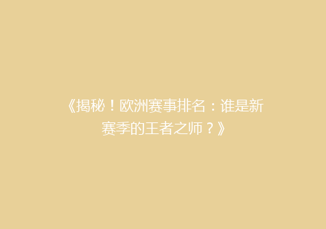 《揭秘！欧洲赛事排名：谁是新赛季的王者之师？》