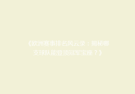 《欧洲赛事排名风云录：揭秘哪支球队能登顶冠军宝座？》