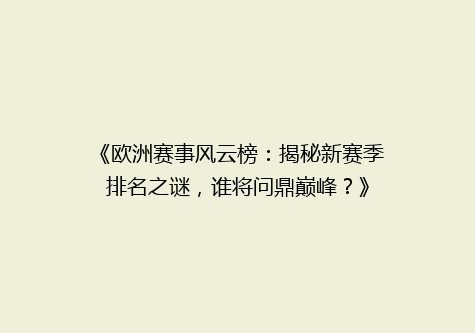 《欧洲赛事风云榜：揭秘新赛季排名之谜，谁将问鼎巅峰？》