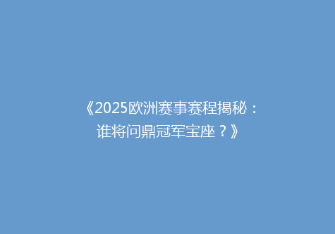 《2025欧洲赛事赛程揭秘：谁将问鼎冠军宝座？》