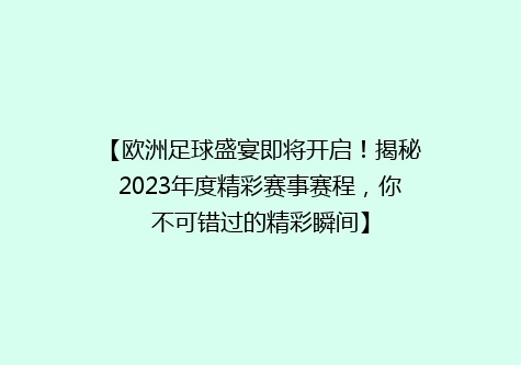 【欧洲足球盛宴即将开启！揭秘2023年度精彩赛事赛程，你不可错过的精彩瞬间】