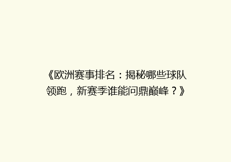 《欧洲赛事排名：揭秘哪些球队领跑，新赛季谁能问鼎巅峰？》