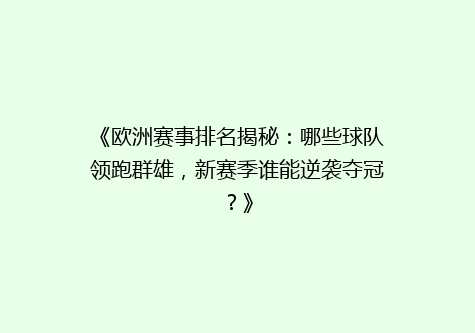 《欧洲赛事排名揭秘：哪些球队领跑群雄，新赛季谁能逆袭夺冠？》