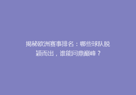 揭秘欧洲赛事排名：哪些球队脱颖而出，谁能问鼎巅峰？