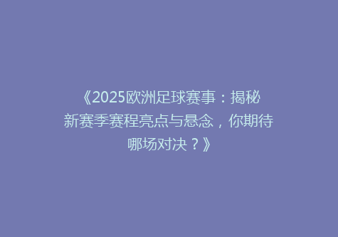 《2025欧洲足球赛事：揭秘新赛季赛程亮点与悬念，你期待哪场对决？》