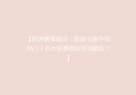 【欧洲赛事盘点：谁是今晚夺冠热门？五大联赛谁将笑到最后？】