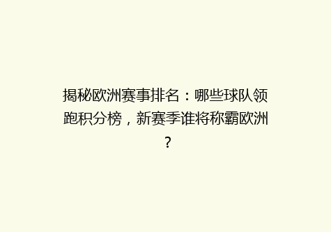揭秘欧洲赛事排名：哪些球队领跑积分榜，新赛季谁将称霸欧洲？