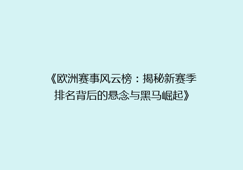 《欧洲赛事风云榜：揭秘新赛季排名背后的悬念与黑马崛起》