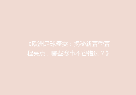 《欧洲足球盛宴：揭秘新赛季赛程亮点，哪些赛事不容错过？》