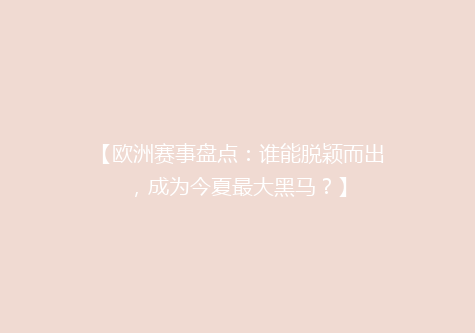 【欧洲赛事盘点：谁能脱颖而出，成为今夏最大黑马？】