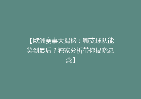 【欧洲赛事大揭秘：哪支球队能笑到最后？独家分析带你揭晓悬念】