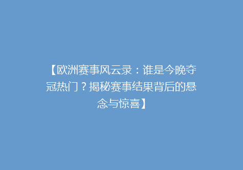 【欧洲赛事风云录：谁是今晚夺冠热门？揭秘赛事结果背后的悬念与惊喜】