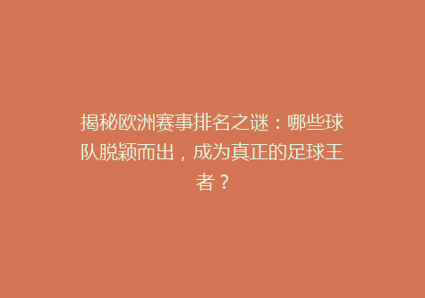 揭秘欧洲赛事排名之谜：哪些球队脱颖而出，成为真正的足球王者？