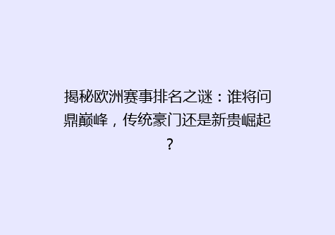 揭秘欧洲赛事排名之谜：谁将问鼎巅峰，传统豪门还是新贵崛起？