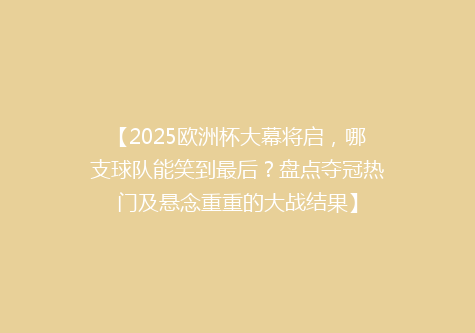 【2025欧洲杯大幕将启，哪支球队能笑到最后？盘点夺冠热门及悬念重重的大战结果】