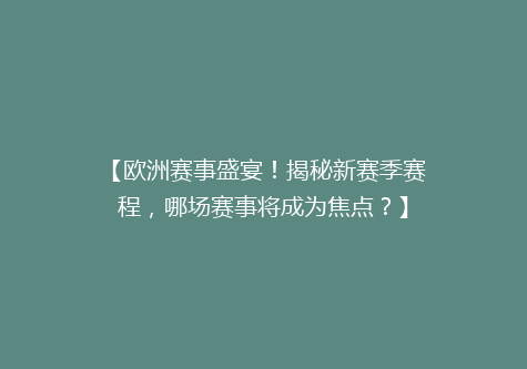 【欧洲赛事盛宴！揭秘新赛季赛程，哪场赛事将成为焦点？】