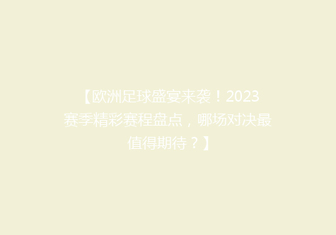 【欧洲足球盛宴来袭！2023赛季精彩赛程盘点，哪场对决最值得期待？】