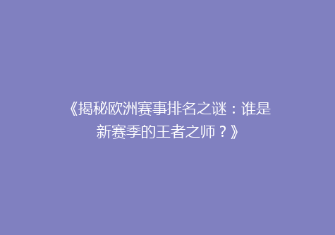 《揭秘欧洲赛事排名之谜：谁是新赛季的王者之师？》