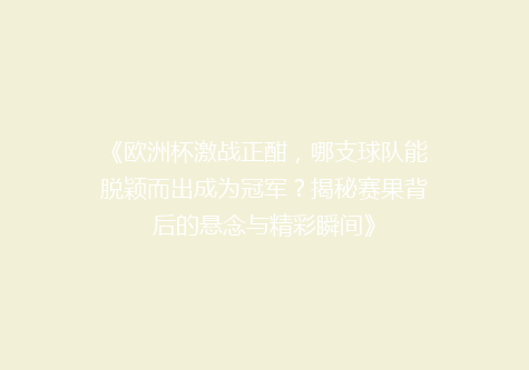 《欧洲杯激战正酣，哪支球队能脱颖而出成为冠军？揭秘赛果背后的悬念与精彩瞬间》