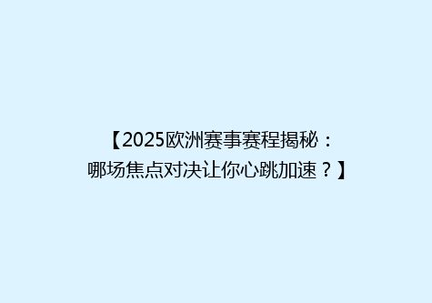 【2025欧洲赛事赛程揭秘：哪场焦点对决让你心跳加速？】