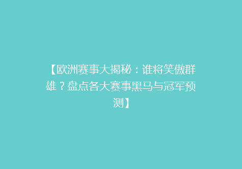 【欧洲赛事大揭秘：谁将笑傲群雄？盘点各大赛事黑马与冠军预测】