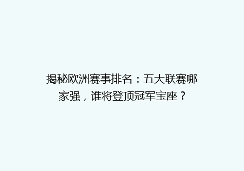 揭秘欧洲赛事排名：五大联赛哪家强，谁将登顶冠军宝座？