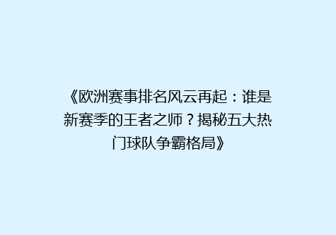 《欧洲赛事排名风云再起：谁是新赛季的王者之师？揭秘五大热门球队争霸格局》