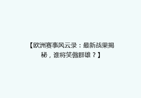 【欧洲赛事风云录：最新战果揭秘，谁将笑傲群雄？】
