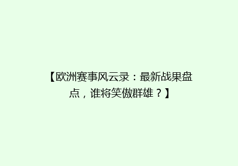 【欧洲赛事风云录：最新战果盘点，谁将笑傲群雄？】