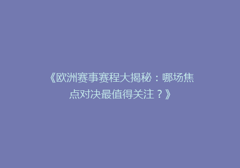 《欧洲赛事赛程大揭秘：哪场焦点对决最值得关注？》