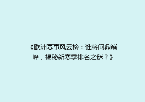 《欧洲赛事风云榜：谁将问鼎巅峰，揭秘新赛季排名之谜？》