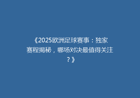 《2025欧洲足球赛事：独家赛程揭秘，哪场对决最值得关注？》