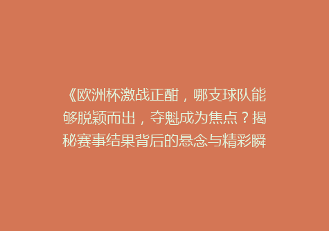 《欧洲杯激战正酣，哪支球队能够脱颖而出，夺魁成为焦点？揭秘赛事结果背后的悬念与精彩瞬间》