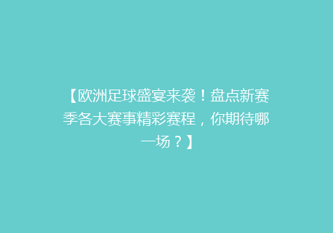 【欧洲足球盛宴来袭！盘点新赛季各大赛事精彩赛程，你期待哪一场？】