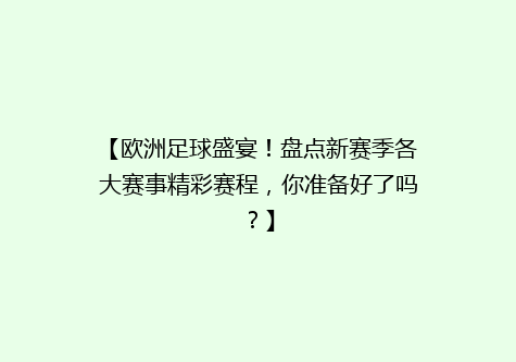 【欧洲足球盛宴！盘点新赛季各大赛事精彩赛程，你准备好了吗？】