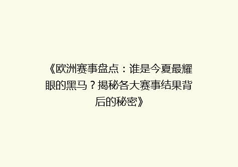 《欧洲赛事盘点：谁是今夏最耀眼的黑马？揭秘各大赛事结果背后的秘密》