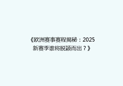 《欧洲赛事赛程揭秘：2025新赛季谁将脱颖而出？》