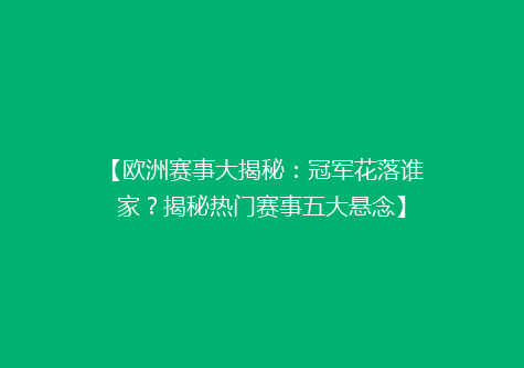 【欧洲赛事大揭秘：冠军花落谁家？揭秘热门赛事五大悬念】