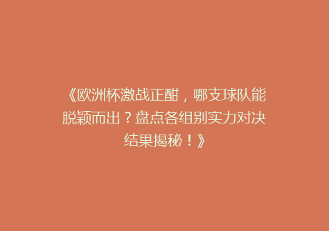 《欧洲杯激战正酣，哪支球队能脱颖而出？盘点各组别实力对决结果揭秘！》