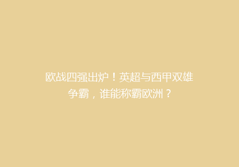 欧战四强出炉！英超与西甲双雄争霸，谁能称霸欧洲？