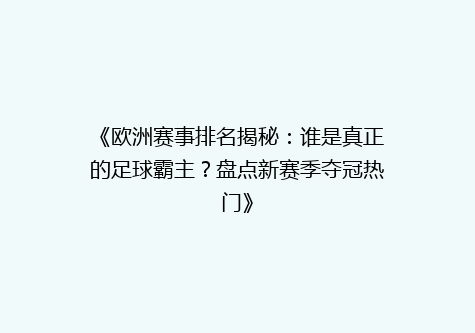 《欧洲赛事排名揭秘：谁是真正的足球霸主？盘点新赛季夺冠热门》