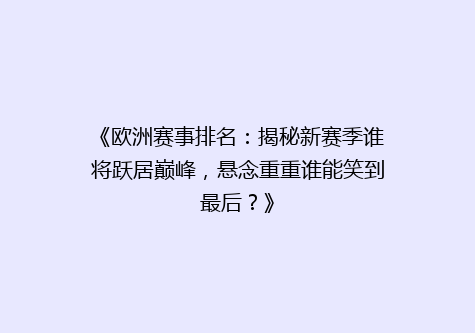 《欧洲赛事排名：揭秘新赛季谁将跃居巅峰，悬念重重谁能笑到最后？》