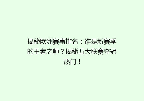 揭秘欧洲赛事排名：谁是新赛季的王者之师？揭秘五大联赛夺冠热门！