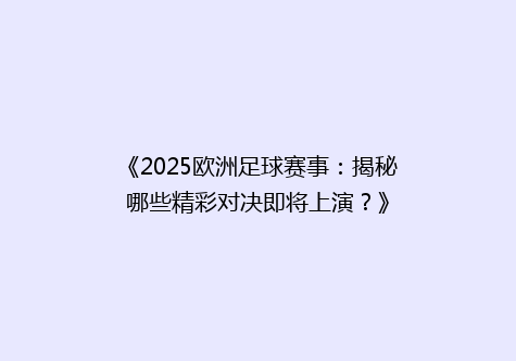 《2025欧洲足球赛事：揭秘哪些精彩对决即将上演？》