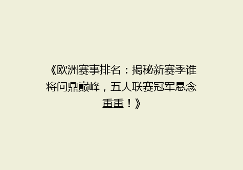《欧洲赛事排名：揭秘新赛季谁将问鼎巅峰，五大联赛冠军悬念重重！》