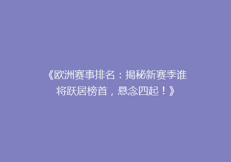 《欧洲赛事排名：揭秘新赛季谁将跃居榜首，悬念四起！》