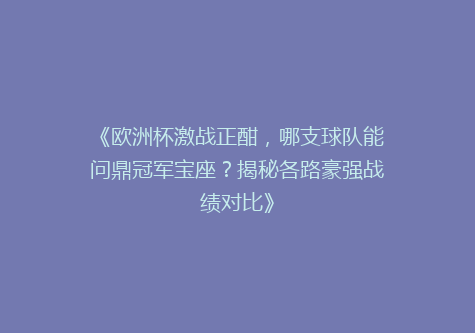 《欧洲杯激战正酣，哪支球队能问鼎冠军宝座？揭秘各路豪强战绩对比》